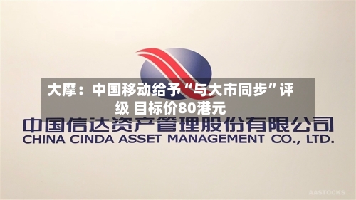 大摩：中国移动给予“与大市同步”评级 目标价80港元-第1张图片