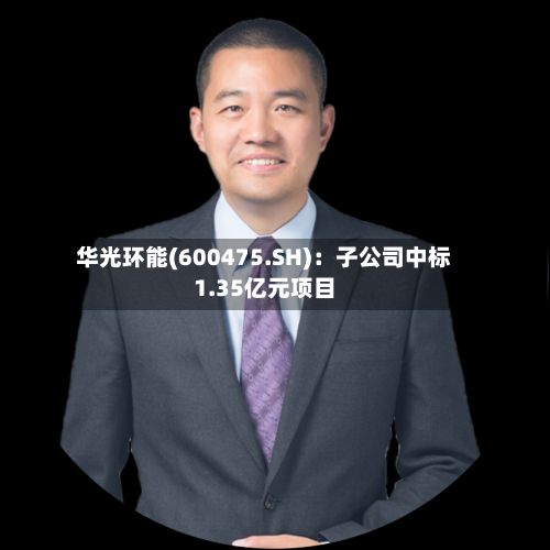 华光环能(600475.SH)：子公司中标1.35亿元项目-第1张图片