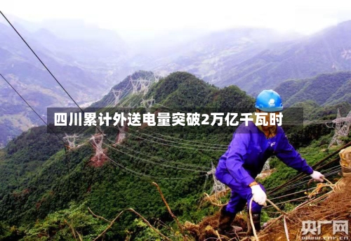 四川累计外送电量突破2万亿千瓦时-第2张图片