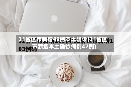 31省区市新增49例本土确诊(31省区市新增本土确诊病例47例)-第2张图片