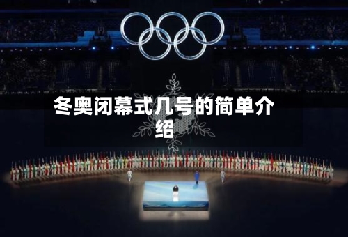 冬奥闭幕式几号的简单介绍-第1张图片