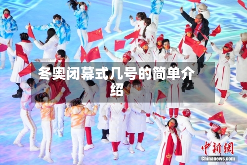 冬奥闭幕式几号的简单介绍-第2张图片