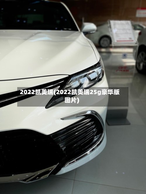 2022凯美瑞(2022凯美瑞25g豪华版图片)-第3张图片