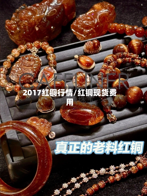 2017红铜行情/红铜现货费用-第1张图片