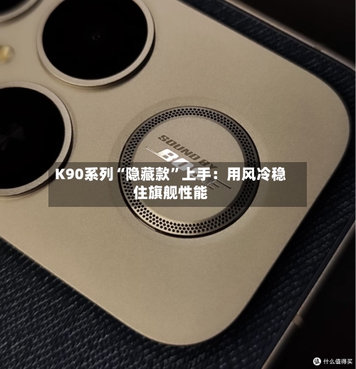 K90系列“隐藏款”上手：用风冷稳住旗舰性能-第1张图片