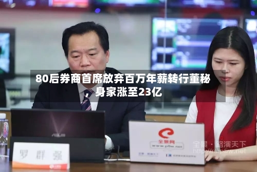 80后券商首席放弃百万年薪转行董秘，身家涨至23亿-第2张图片