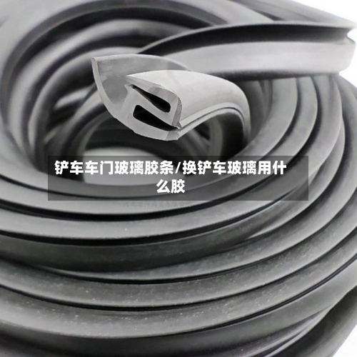 铲车车门玻璃胶条/换铲车玻璃用什么胶-第1张图片