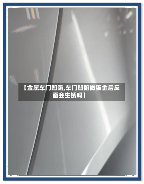 【金属车门凹陷,车门凹陷做钣金后反面会生锈吗】-第1张图片