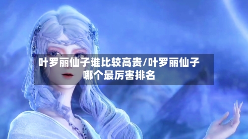 叶罗丽仙子谁比较高贵/叶罗丽仙子哪个最厉害排名-第1张图片