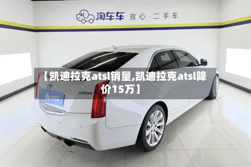 【凯迪拉克atsl销量,凯迪拉克atsl降价15万】-第2张图片