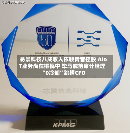 易景科技八成收入依赖传音控股 AIoT业务尚在襁褓中 毕马威前审计经理“0冷却”跳槽CFO-第3张图片
