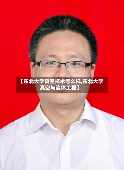 【东北大学真空技术怎么样,东北大学真空与流体工程】-第2张图片