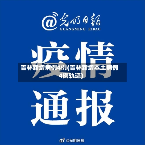 吉林新增病例4例(吉林新增本土病例4例轨迹)-第3张图片