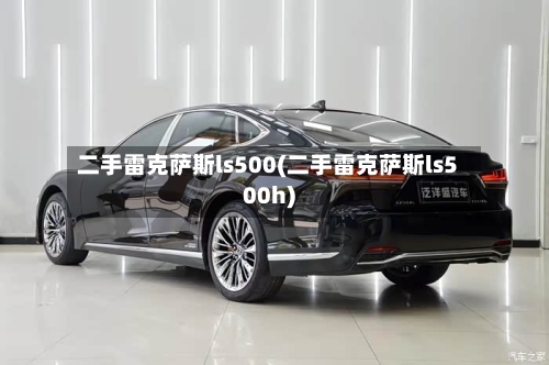 二手雷克萨斯ls500(二手雷克萨斯ls500h)-第1张图片