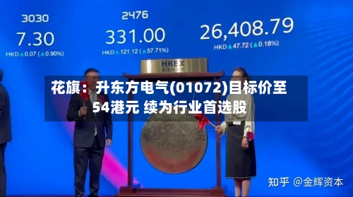 花旗：升东方电气(01072)目标价至54港元 续为行业首选股-第1张图片