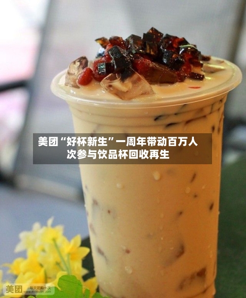 美团“好杯新生”一周年带动百万人次参与饮品杯回收再生-第2张图片