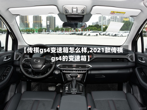 【传祺gs4变速箱怎么样,2021款传祺gs4的变速箱】-第1张图片