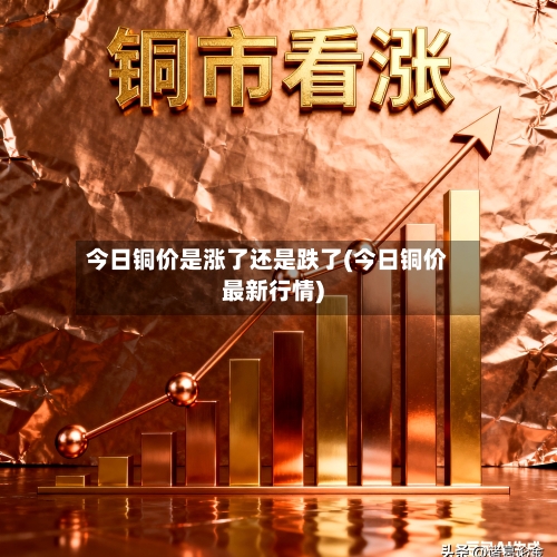 今日铜价是涨了还是跌了(今日铜价最新行情)-第2张图片