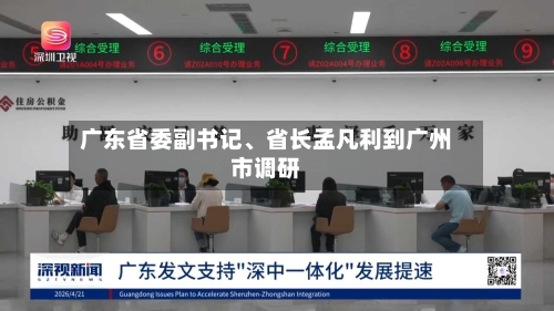 广东省委副书记	、省长孟凡利到广州市调研-第1张图片