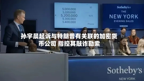 孙宇晨起诉与特朗普有关联的加密货币公司 指控其敲诈勒索-第3张图片