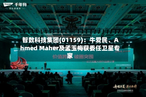 智数科技集团(01159)：牛爱民、Ahmed Maher及孟玉梅获委任卫星专家-第1张图片