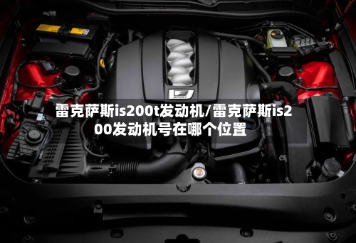 雷克萨斯is200t发动机/雷克萨斯is200发动机号在哪个位置-第1张图片