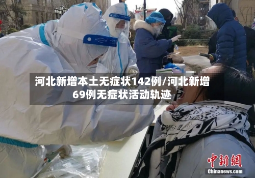 河北新增本土无症状142例/河北新增69例无症状活动轨迹-第1张图片