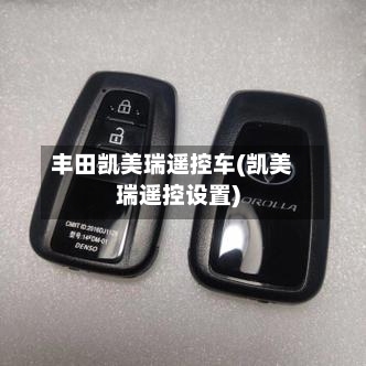 丰田凯美瑞遥控车(凯美瑞遥控设置)-第2张图片