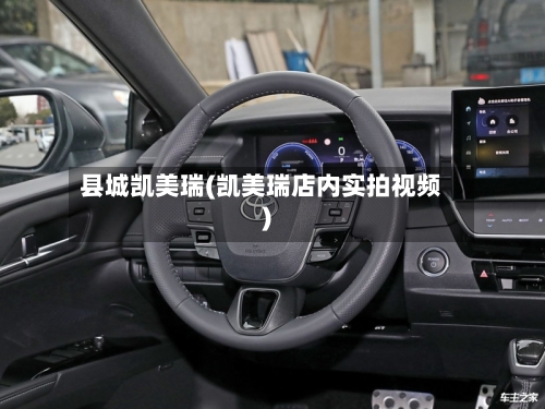 县城凯美瑞(凯美瑞店内实拍视频)-第2张图片