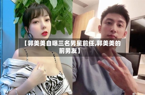 【郭美美自曝三名男星前任,郭美美的前男友】-第2张图片
