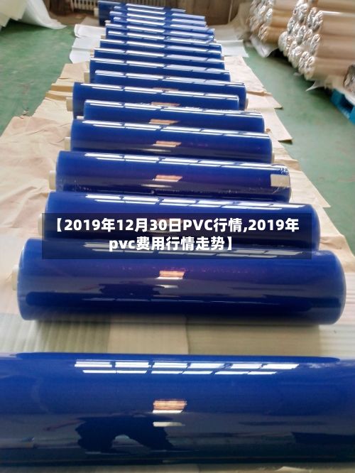 【2019年12月30日PVC行情,2019年pvc费用行情走势】-第1张图片
