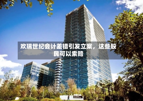 欢瑞世纪会计差错引发立案，这些股民可以索赔-第1张图片