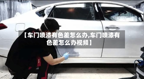 【车门喷漆有色差怎么办,车门喷漆有色差怎么办视频】-第2张图片