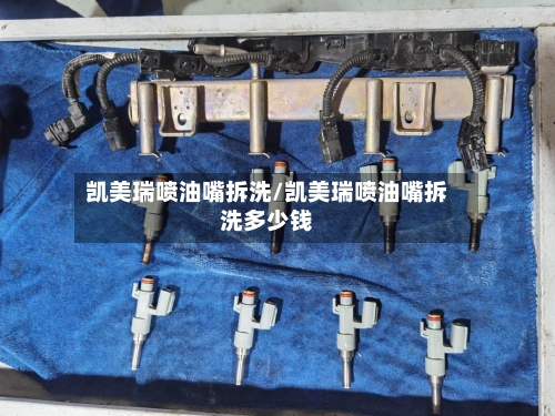 凯美瑞喷油嘴拆洗/凯美瑞喷油嘴拆洗多少钱-第1张图片