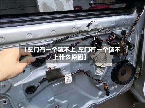 【车门有一个锁不上,车门有一个锁不上什么原因】-第1张图片