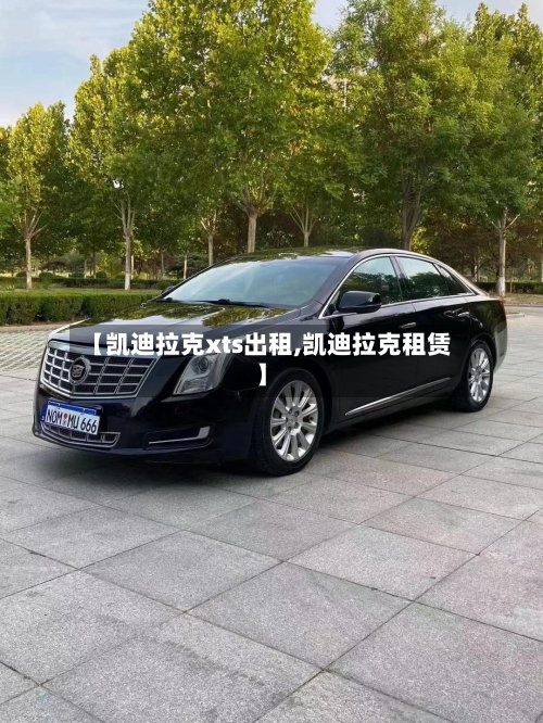 【凯迪拉克xts出租,凯迪拉克租赁】-第1张图片