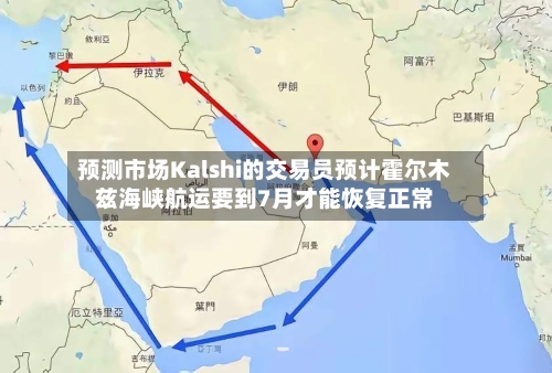 预测市场Kalshi的交易员预计霍尔木兹海峡航运要到7月才能恢复正常-第1张图片