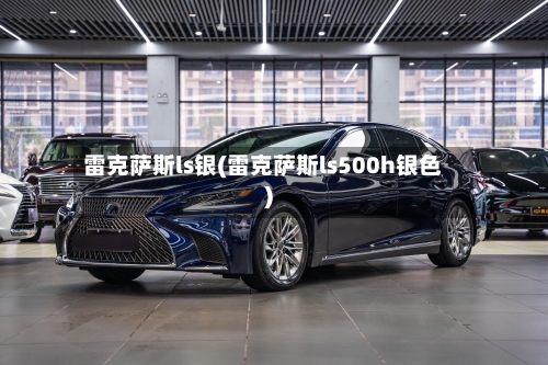 雷克萨斯ls银(雷克萨斯ls500h银色)-第2张图片