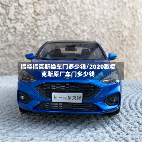 福特福克斯换车门多少钱/2020款福克斯原厂车门多少钱-第1张图片