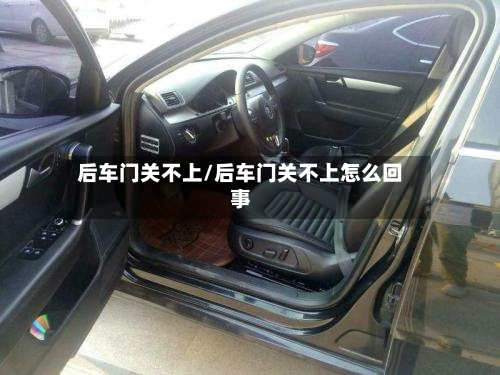 后车门关不上/后车门关不上怎么回事-第3张图片
