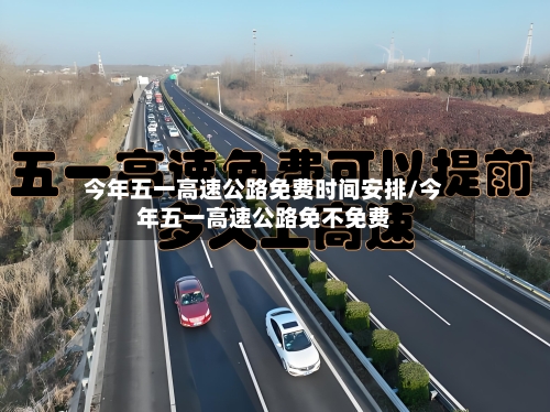 今年五一高速公路免费时间安排/今年五一高速公路免不免费-第3张图片