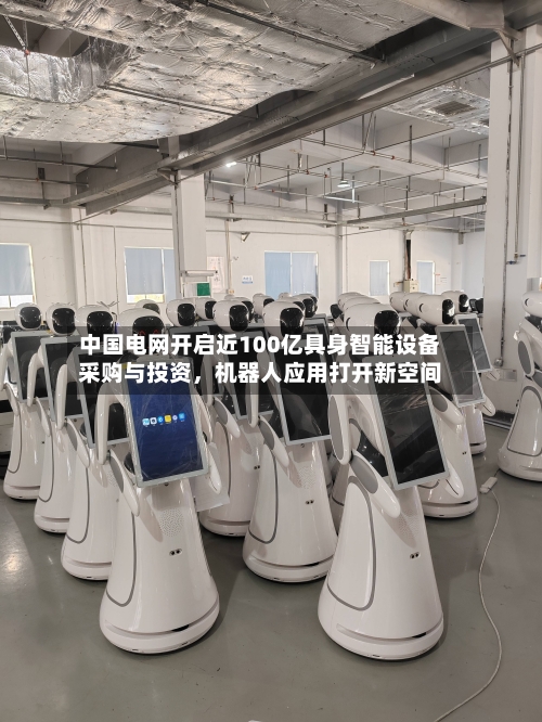 中国电网开启近100亿具身智能设备采购与投资，机器人应用打开新空间-第1张图片