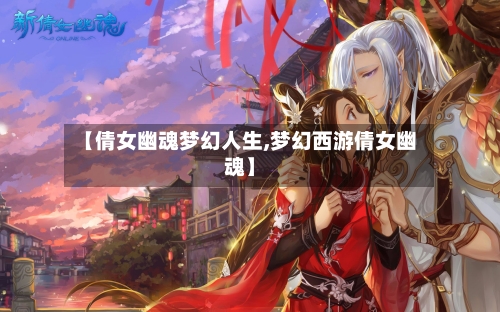 【倩女幽魂梦幻人生,梦幻西游倩女幽魂】-第1张图片