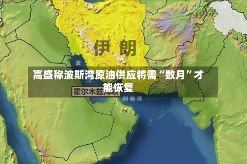 高盛称波斯湾原油供应将需“数月	”才能恢复-第3张图片