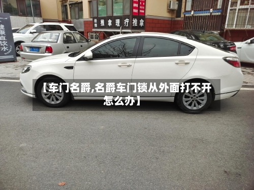 【车门名爵,名爵车门锁从外面打不开怎么办】-第2张图片