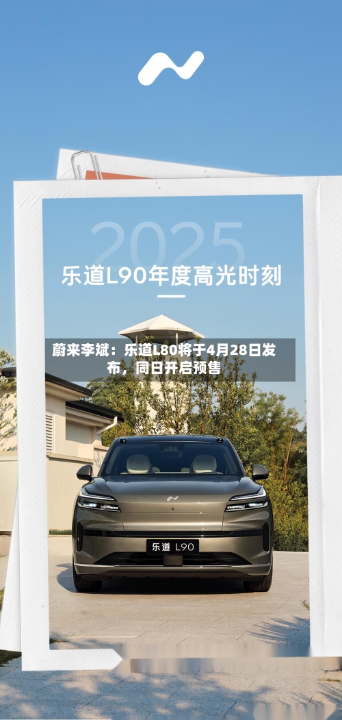 蔚来李斌：乐道L80将于4月28日发布	，同日开启预售-第1张图片