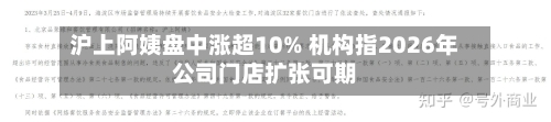 沪上阿姨盘中涨超10% 机构指2026年公司门店扩张可期-第3张图片