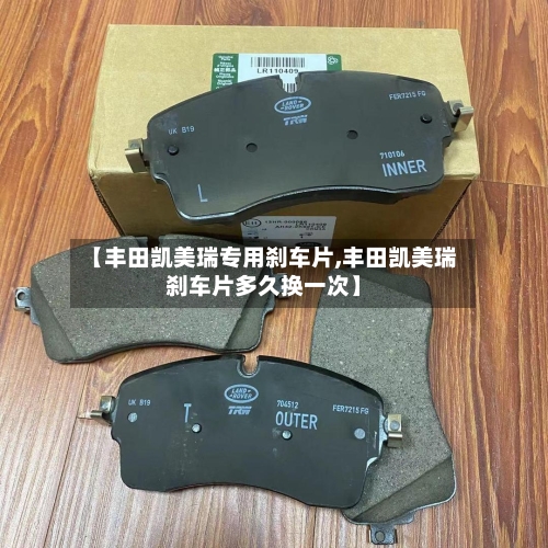 【丰田凯美瑞专用刹车片,丰田凯美瑞刹车片多久换一次】-第2张图片