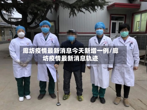 廊坊疫情最新消息今天新增一例/廊坊疫情最新消息轨迹-第2张图片