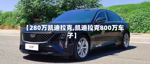 【280万凯迪拉克,凯迪拉克800万车子】-第1张图片